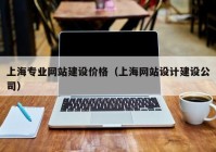上海专业网站建设价格（上海网站设计建设公司）